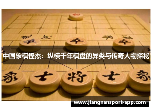 中国象棋怪杰：纵横千年棋盘的异类与传奇人物探秘